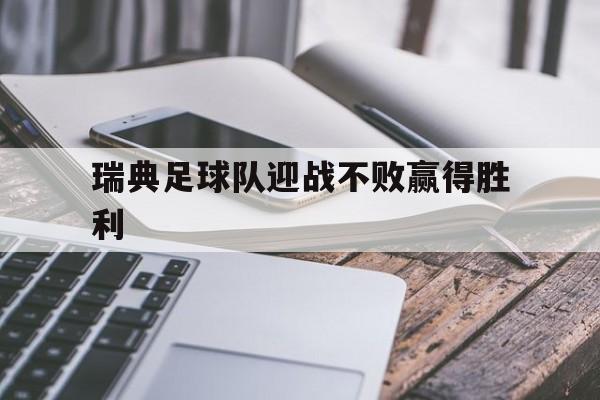 开云平台中国-瑞典足球队迎战不败赢得胜利的原因